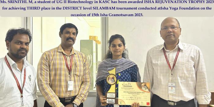 Ms. SRINITHI. M, a student of UG II Biotechnology in KASC has been awarded ISHA REJUVENATION TROPHY 2023 for achieving THIRD place in the DISTRICT level SILAMBAM tournament conducted at Isha Yoga Foundation on the occasion of 15th Isha Gramotsavam 2023.