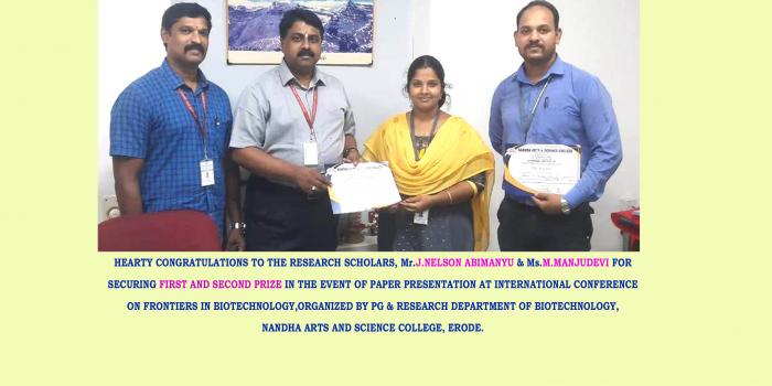 HEARTY CONGRATULATIONS TO THE RESEARCH SCHOLARS, Mr.J.NELSON ABIMANYU & Ms.M.MANJUDEVI FOR  SECURING FIRST AND SECOND PRIZE IN THE EVENT OF PAPER PRESENTATION AT INTERNATIONAL CONFERENCE  ON FRONTIERS IN BIOTECHNOLOGY,ORGANIZED BY PG & RESEARCH DEPARTMENT OF BIOTECHNOLOGY,  NANDHA ARTS AND SCIENCE COLLEGE, ERODE.